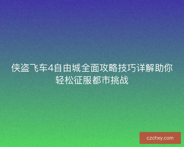 侠盗飞车4自由城全面攻略技巧详解助你轻松征服都市挑战