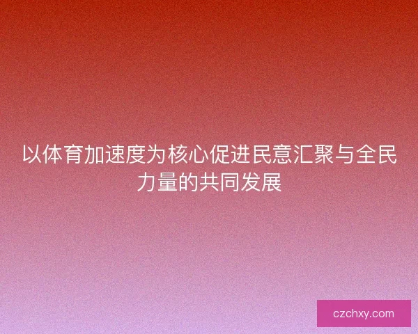 以体育加速度为核心促进民意汇聚与全民力量的共同发展 以体育加速度为核心促进民意汇聚与全民力量的共同发展