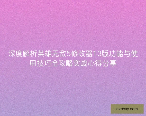 深度解析英雄无敌5修改器13版功能与使用技巧全攻略实战心得分享
