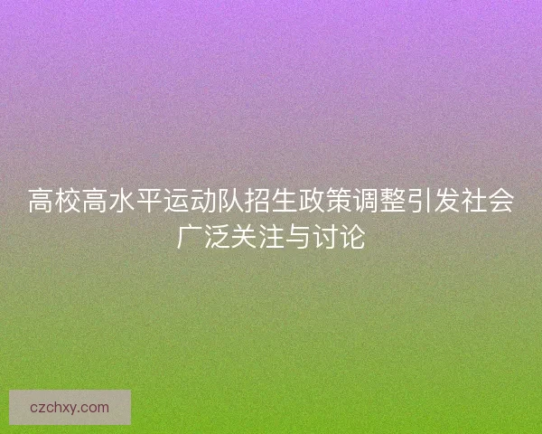 高校高水平运动队招生政策调整引发社会广泛关注与讨论